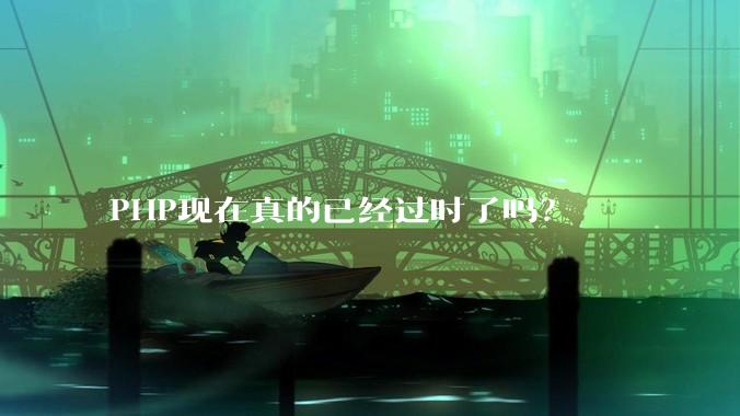 PHP现在真的已经过时了吗？