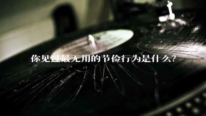 你见过最无用的节俭行为是什么？
