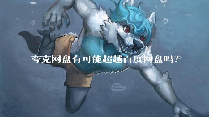 夸克网盘有可能超越百度网盘吗？