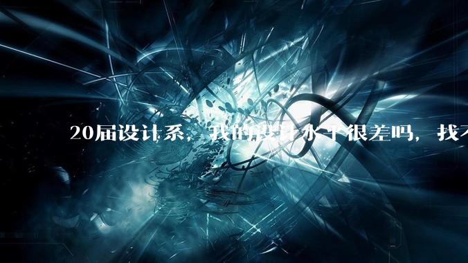 20届设计系，我的设计水平很差吗，找不到合适的工作?