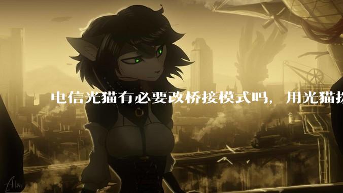 电信光猫有必要改桥接模式吗，用光猫拨号和用路由器拨号对网络影响有多大？